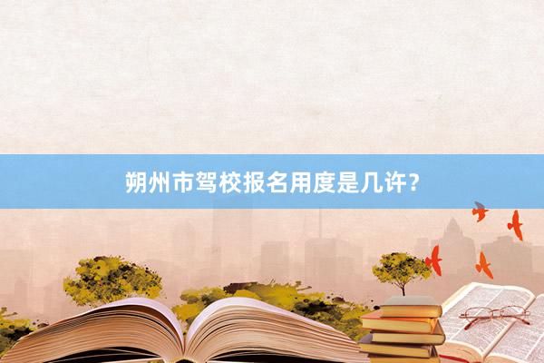 朔州市驾校报名用度是几许？