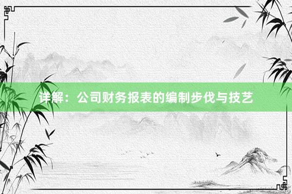 详解：公司财务报表的编制步伐与技艺