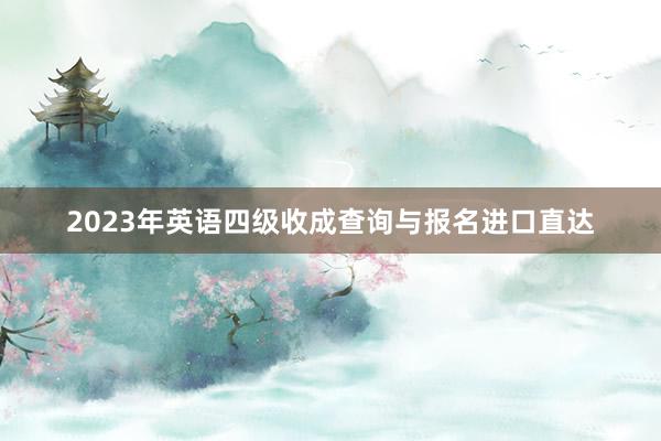 2023年英语四级收成查询与报名进口直达