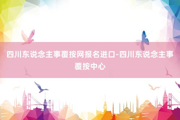 四川东说念主事覆按网报名进口-四川东说念主事覆按中心