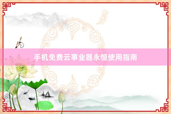 手机免费云事业器永恒使用指南