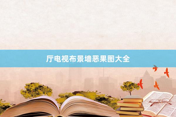 厅电视布景墙恶果图大全