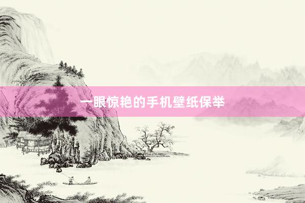 一眼惊艳的手机壁纸保举