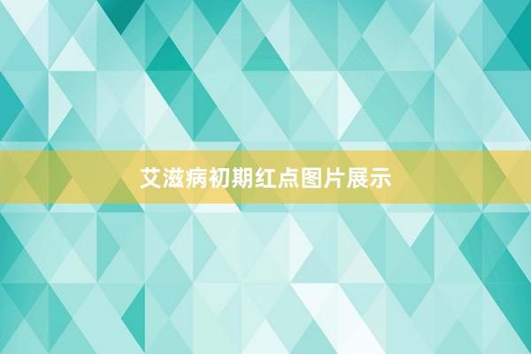 艾滋病初期红点图片展示