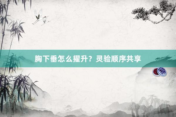 胸下垂怎么擢升？灵验顺序共享