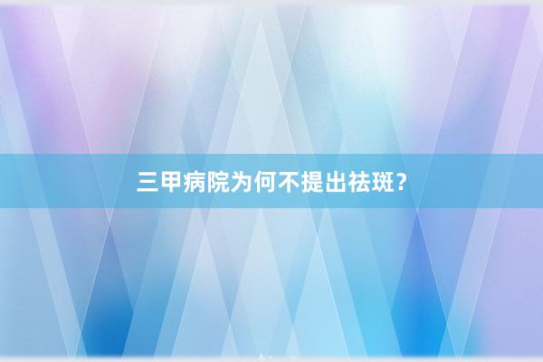 三甲病院为何不提出祛斑？