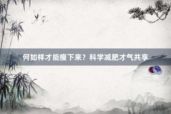 何如样才能瘦下来？科学减肥才气共享