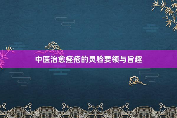 中医治愈痤疮的灵验要领与旨趣