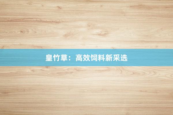 皇竹草：高效饲料新采选