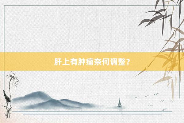 肝上有肿瘤奈何调整？