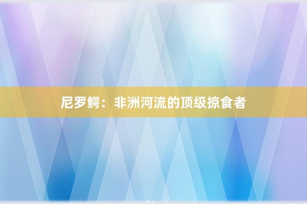 尼罗鳄：非洲河流的顶级掠食者
