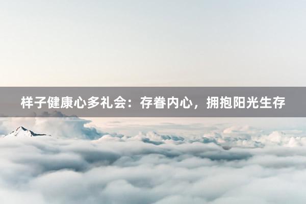 样子健康心多礼会：存眷内心，拥抱阳光生存