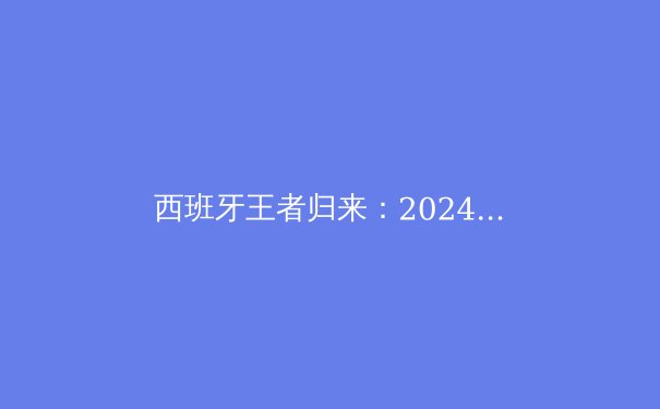 西班牙王者归来：2024欧洲杯战术革命与新一代黄金一代 - 4