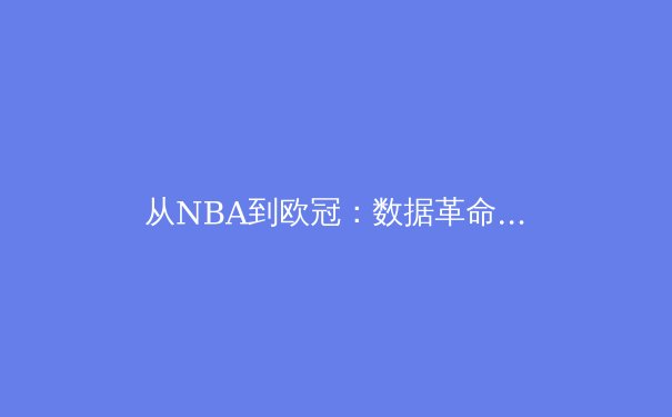 从NBA到欧冠：数据革命如何重塑现代体育竞技与商业版图