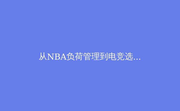 从NBA负荷管理到电竞选手健康保障：现代体育医学的范式转变 - 3