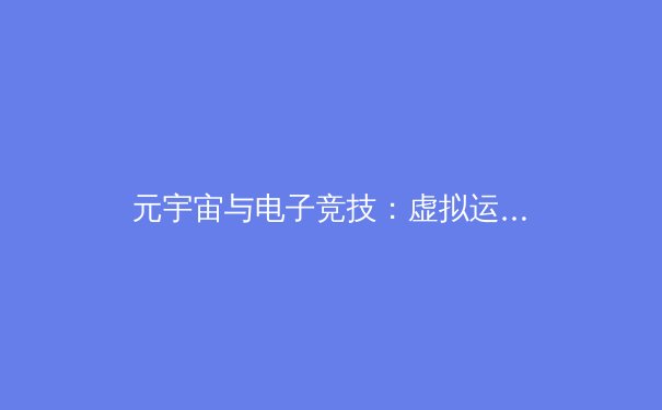元宇宙与电子竞技：虚拟运动员如何重新定义体育产业边界